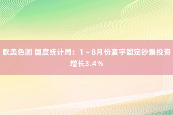 欧美色图 国度统计局：1～8月份寰宇固定钞票投资增长3.4％