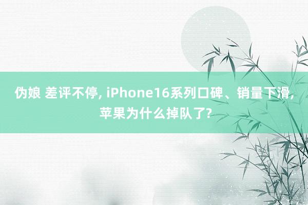 伪娘 差评不停， iPhone16系列口碑、销量下滑， 苹果为什么掉队了?