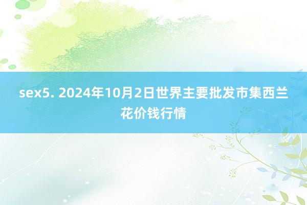 sex5. 2024年10月2日世界主要批发市集西兰花价钱行情