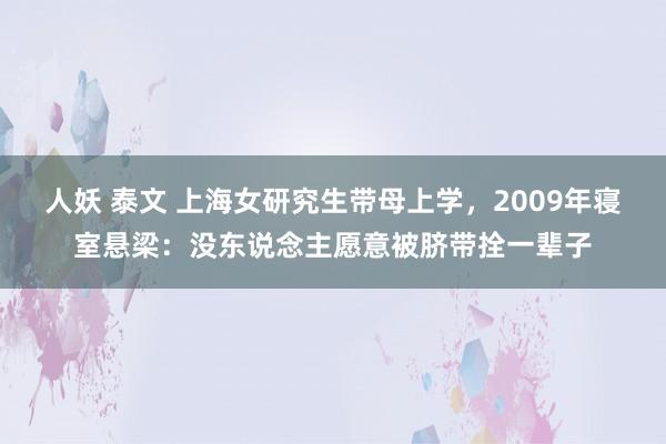 人妖 泰文 上海女研究生带母上学，2009年寝室悬梁：没东说念主愿意被脐带拴一辈子