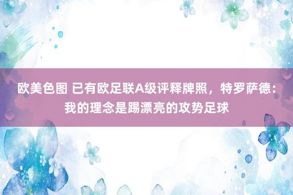 欧美色图 已有欧足联A级评释牌照，特罗萨德：我的理念是踢漂亮的攻势足球