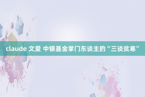 claude 文爱 中银基金掌门东谈主的“三谈贫寒”