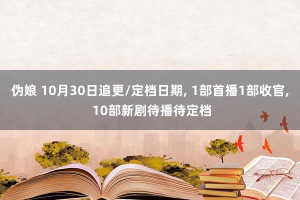 伪娘 10月30日追更/定档日期， 1部首播1部收官， 10部新剧待播待定档